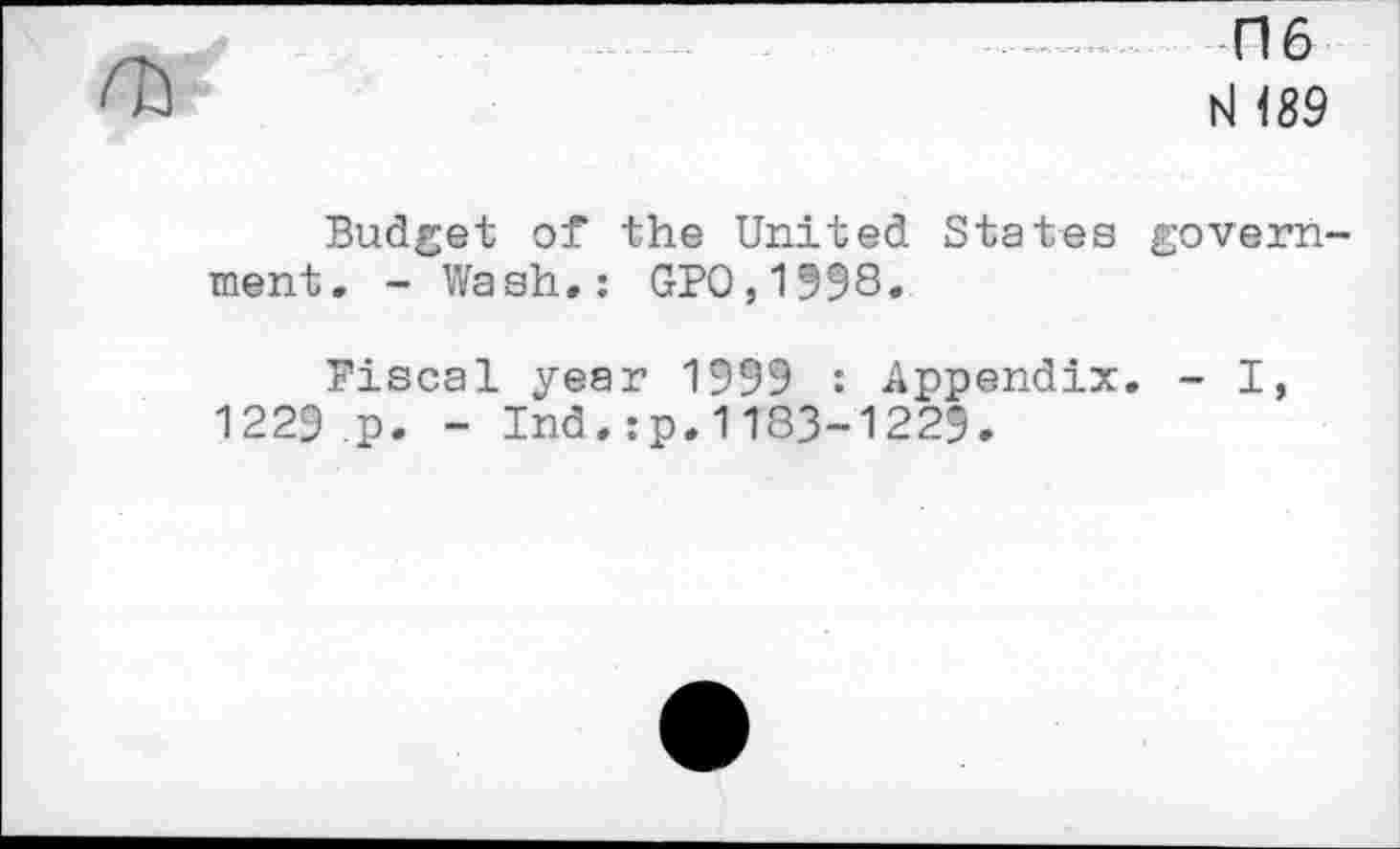 ﻿06 bl <89
Budget of the United States government. - Wash.: GPO,1998.
Fiscal year 1999 : Appendix. - I, 1229 p. - Ind.:p.1183-1229.